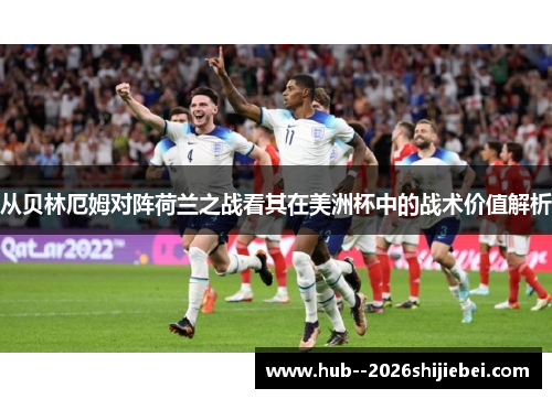 从贝林厄姆对阵荷兰之战看其在美洲杯中的战术价值解析