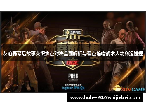 友谊赛幕后故事交织焦点对决全面解析与看点前瞻战术人物命运碰撞