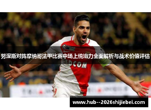 努涅斯对阵摩纳哥法甲比赛中场上统治力全面解析与战术价值评估