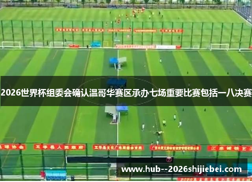 2026世界杯组委会确认温哥华赛区承办七场重要比赛包括一八决赛 2026世界杯组委会确认温哥华赛区承办七场重要比赛包括一八决赛