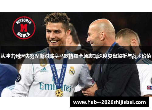 从冲击到迷失努涅斯对阵皇马欧协联全场表现深度复盘解析与战术价值 从冲击到迷失努涅斯对阵皇马欧协联全场表现深度复盘解析与战术价值