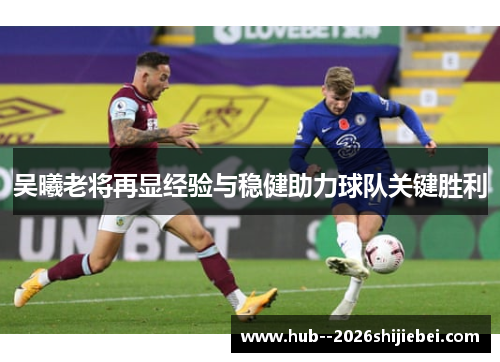 吴曦老将再显经验与稳健助力球队关键胜利