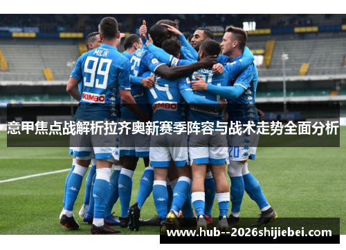 意甲焦点战解析拉齐奥新赛季阵容与战术走势全面分析