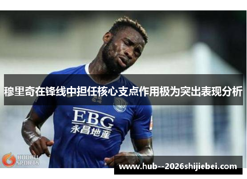 穆里奇在锋线中担任核心支点作用极为突出表现分析