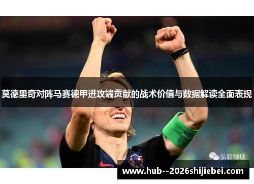 莫德里奇对阵马赛德甲进攻端贡献的战术价值与数据解读全面表现 莫德里奇对阵马赛德甲进攻端贡献的战术价值与数据解读全面表现