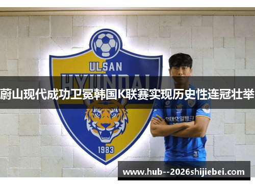 蔚山现代成功卫冕韩国K联赛实现历史性连冠壮举 蔚山现代成功卫冕韩国K联赛实现历史性连冠壮举