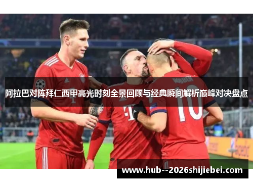 阿拉巴对阵拜仁西甲高光时刻全景回顾与经典瞬间解析巅峰对决盘点 阿拉巴对阵拜仁西甲高光时刻全景回顾与经典瞬间解析巅峰对决盘点