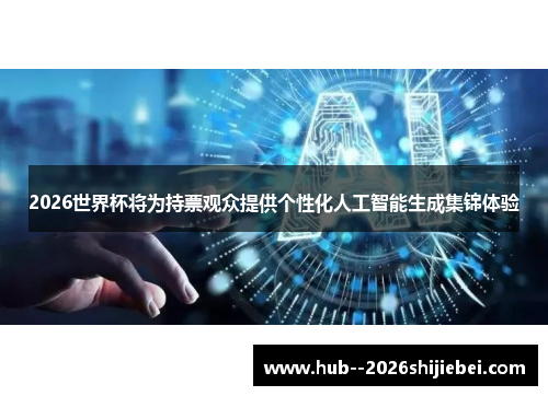 2026世界杯将为持票观众提供个性化人工智能生成集锦体验