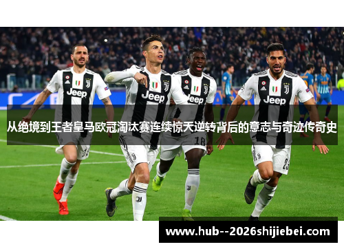 从绝境到王者皇马欧冠淘汰赛连续惊天逆转背后的意志与奇迹传奇史